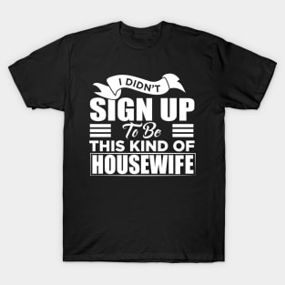 i didn't sign up to be this kind of housewife T-Shirt